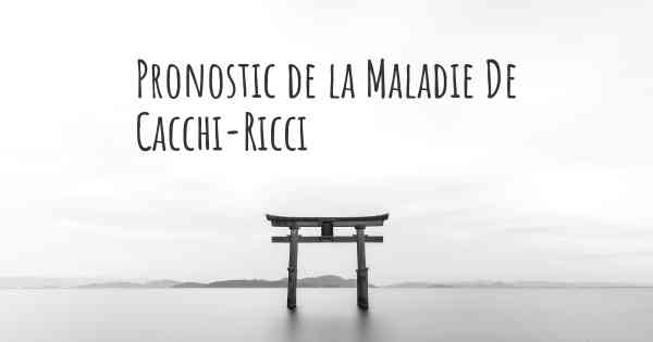 Pronostic de la Maladie De Cacchi-Ricci