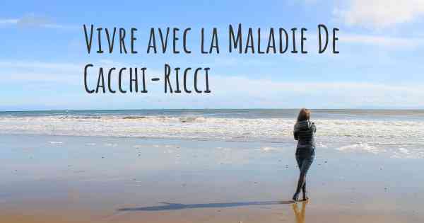 Vivre avec la Maladie De Cacchi-Ricci