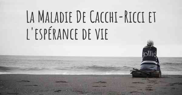 La Maladie De Cacchi-Ricci et l'espérance de vie