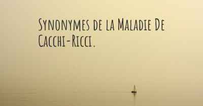 Synonymes de la Maladie De Cacchi-Ricci. 
