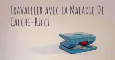 Travailler avec la Maladie De Cacchi-Ricci