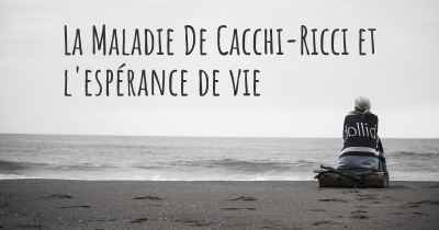 La Maladie De Cacchi-Ricci et l'espérance de vie