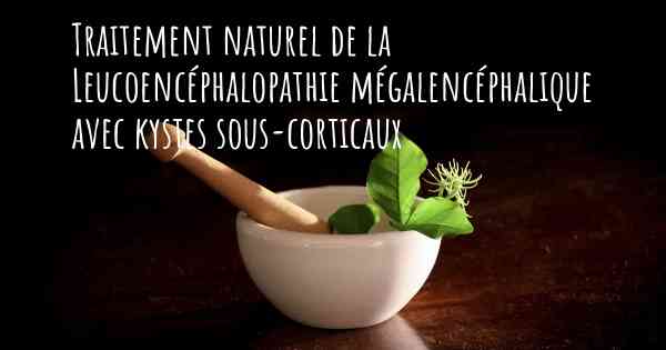 Traitement naturel de la Leucoencéphalopathie mégalencéphalique avec kystes sous-corticaux