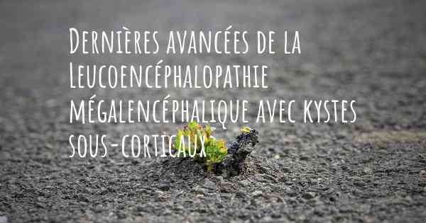 Dernières avancées de la Leucoencéphalopathie mégalencéphalique avec kystes sous-corticaux