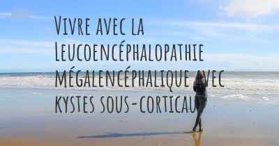 Vivre avec la Leucoencéphalopathie mégalencéphalique avec kystes sous-corticaux