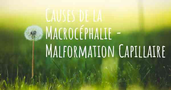 Causes de la Macrocéphalie - Malformation Capillaire