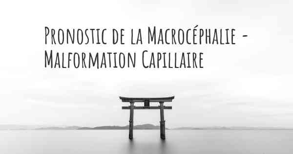 Pronostic de la Macrocéphalie - Malformation Capillaire