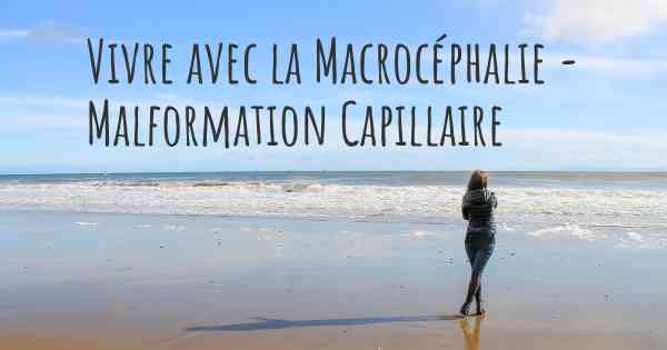 Vivre avec la Macrocéphalie - Malformation Capillaire