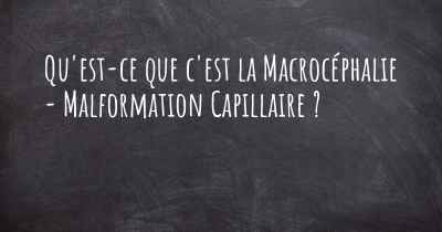 Qu'est-ce que c'est la Macrocéphalie - Malformation Capillaire ?