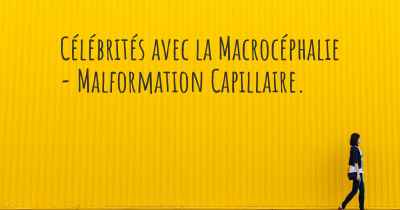 Célébrités avec la Macrocéphalie - Malformation Capillaire. 