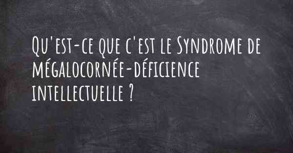 Qu'est-ce que c'est le Syndrome de mégalocornée-déficience intellectuelle ?