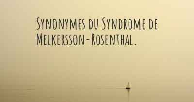 Synonymes du Syndrome de Melkersson-Rosenthal. 