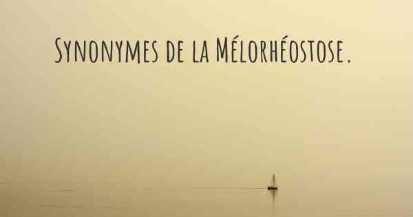 Synonymes de la Mélorhéostose. 