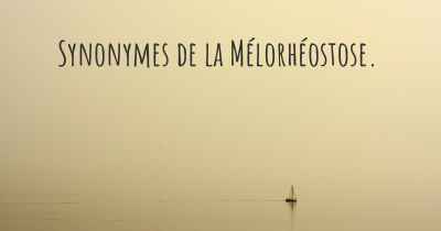 Synonymes de la Mélorhéostose. 