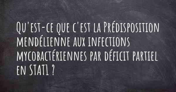 Qu'est-ce que c'est la Prédisposition mendélienne aux infections mycobactériennes par déficit partiel en STAT1 ?