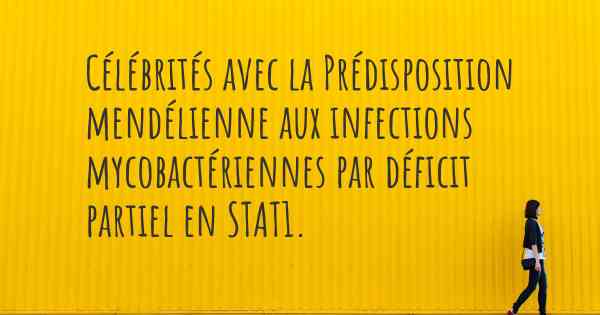 Célébrités avec la Prédisposition mendélienne aux infections mycobactériennes par déficit partiel en STAT1. 