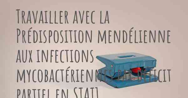 Travailler avec la Prédisposition mendélienne aux infections mycobactériennes par déficit partiel en STAT1