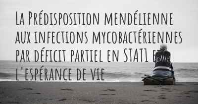 La Prédisposition mendélienne aux infections mycobactériennes par déficit partiel en STAT1 et l'espérance de vie