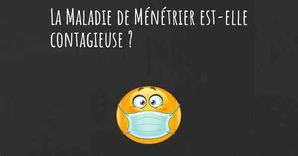 La Maladie de Ménétrier est-elle contagieuse ?