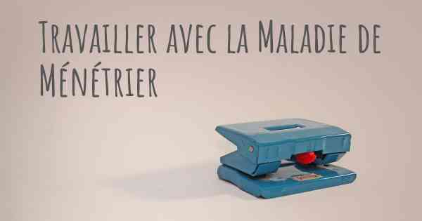 Travailler avec la Maladie de Ménétrier