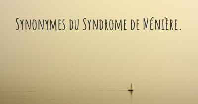 Synonymes du Syndrome de Ménière. 