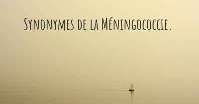 Synonymes de la Méningococcie. 