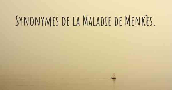 Synonymes de la Maladie de Menkès. 