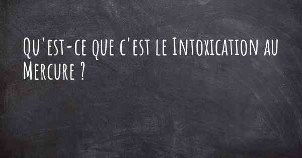 Qu'est-ce que c'est le Intoxication au Mercure ?