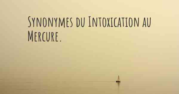 Synonymes du Intoxication au Mercure. 