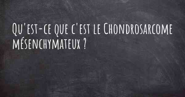 Qu'est-ce que c'est le Chondrosarcome mésenchymateux ?