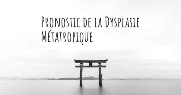 Pronostic de la Dysplasie Métatropique