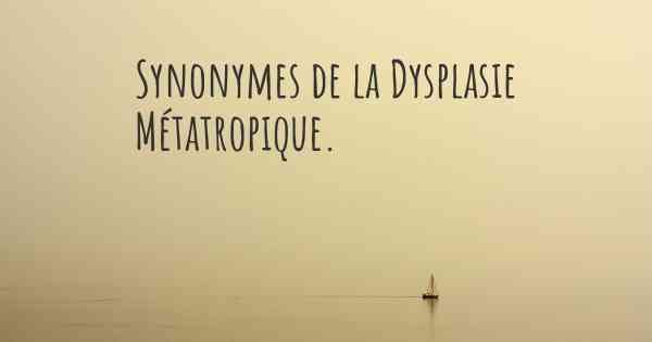 Synonymes de la Dysplasie Métatropique. 