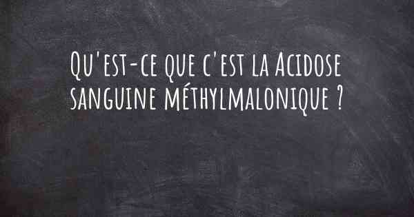 Qu'est-ce que c'est la Acidose sanguine méthylmalonique ?