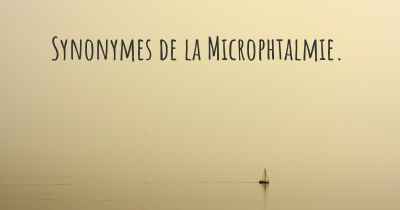Synonymes de la Microphtalmie. 