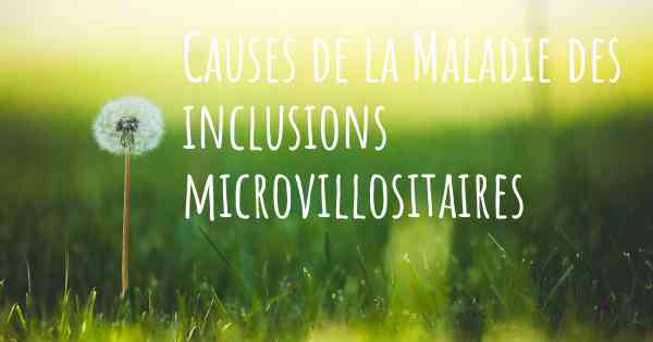 Causes de la Maladie des inclusions microvillositaires