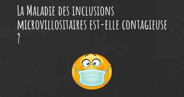 La Maladie des inclusions microvillositaires est-elle contagieuse ?