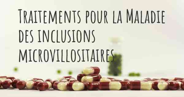 Traitements pour la Maladie des inclusions microvillositaires