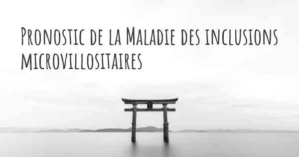 Pronostic de la Maladie des inclusions microvillositaires