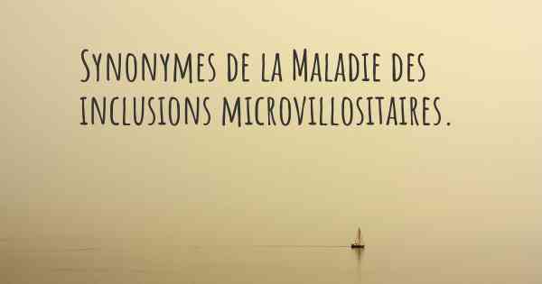 Synonymes de la Maladie des inclusions microvillositaires. 