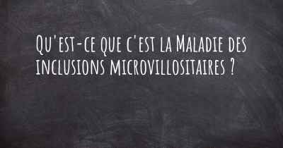 Qu'est-ce que c'est la Maladie des inclusions microvillositaires ?