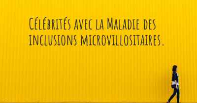 Célébrités avec la Maladie des inclusions microvillositaires. 