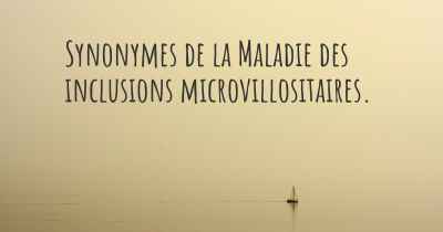 Synonymes de la Maladie des inclusions microvillositaires. 