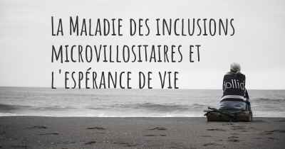 La Maladie des inclusions microvillositaires et l'espérance de vie