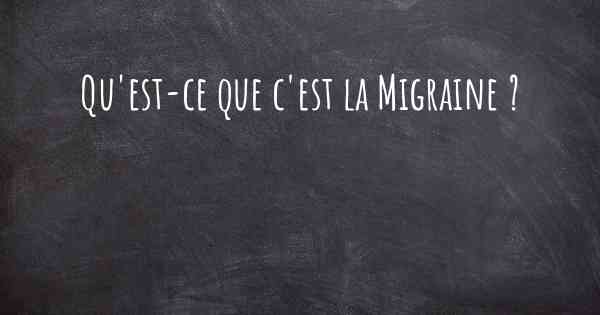 Qu'est-ce que c'est la Migraine ?