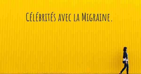 Célébrités avec la Migraine. 