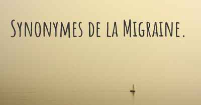 Synonymes de la Migraine. 