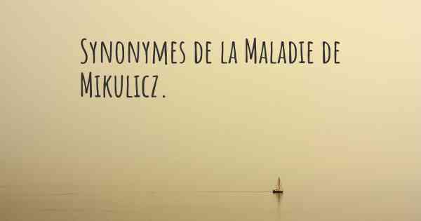 Synonymes de la Maladie de Mikulicz. 