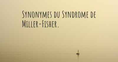 Synonymes du Syndrome de Miller-Fisher. 