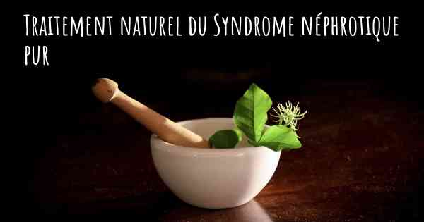 Traitement naturel du Syndrome néphrotique pur