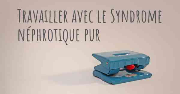 Travailler avec le Syndrome néphrotique pur